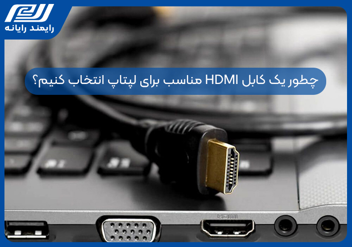 چطور یک کابل HDMI مناسب برای لپتاپ انتخاب کنیم؟